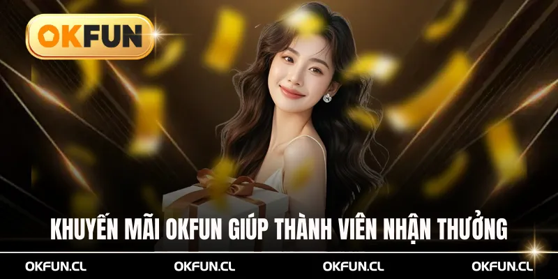 Khuyến mãi OKFUN giúp thành viên nhận thưởng giá trị cao